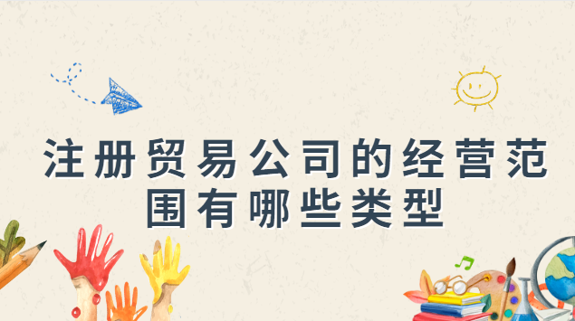 太阳城·(中国)官方网站注册贸易公司的经营范围有哪些类型(图1)